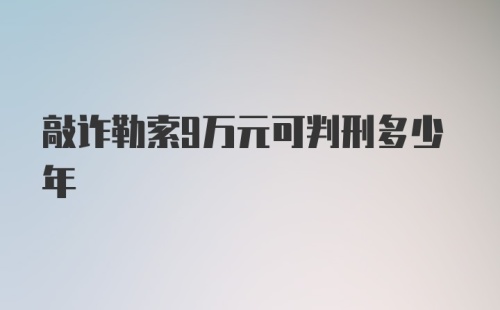 敲诈勒索9万元可判刑多少年