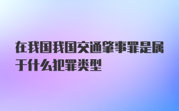 在我国我国交通肇事罪是属于什么犯罪类型