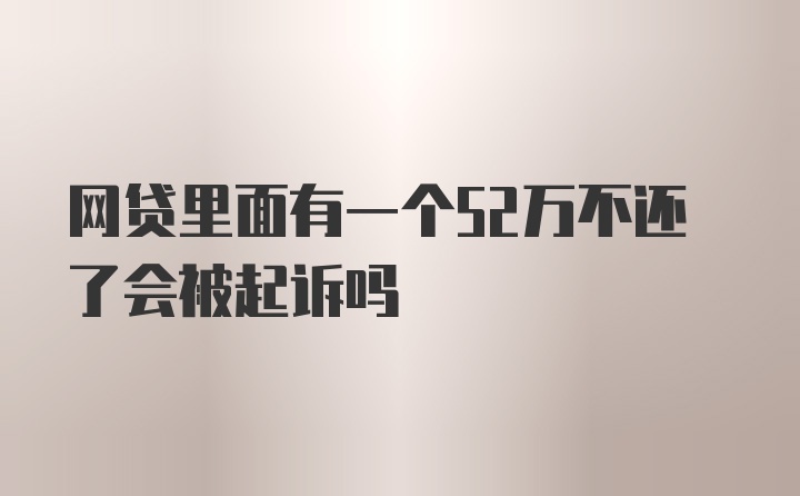 网贷里面有一个52万不还了会被起诉吗