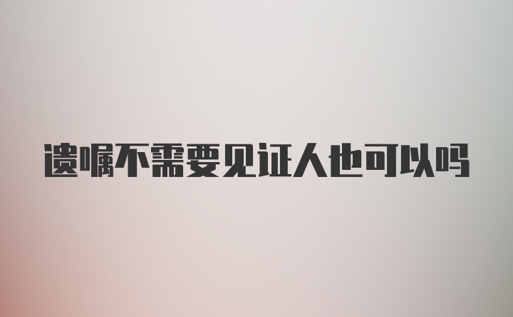 遗嘱不需要见证人也可以吗