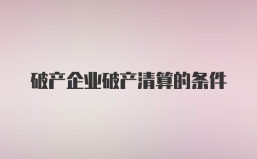 破产企业破产清算的条件