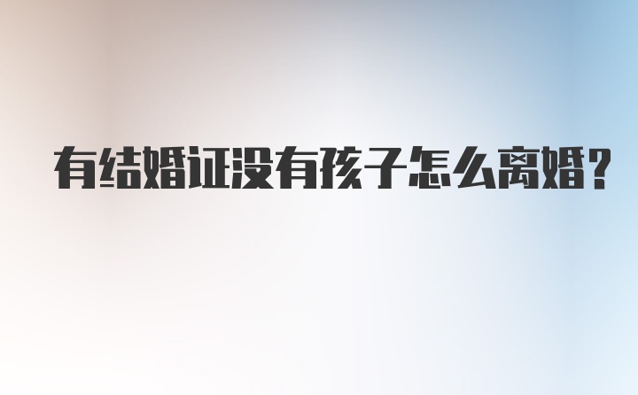 有结婚证没有孩子怎么离婚？