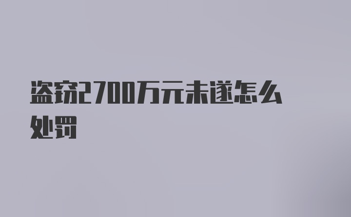 盗窃2700万元未遂怎么处罚