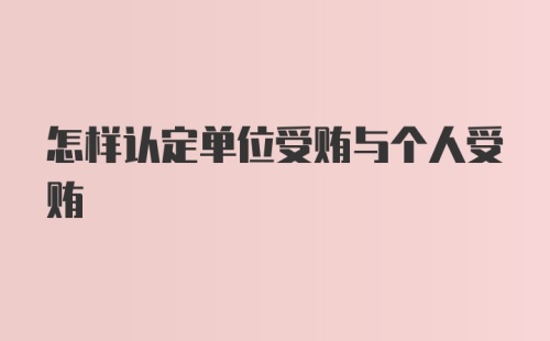 怎样认定单位受贿与个人受贿