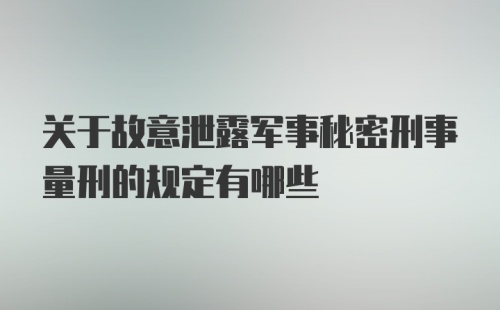 关于故意泄露军事秘密刑事量刑的规定有哪些