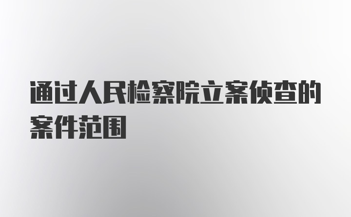 通过人民检察院立案侦查的案件范围