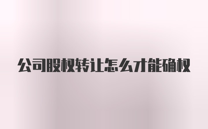 公司股权转让怎么才能确权