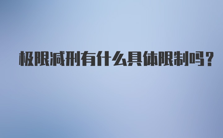 极限减刑有什么具体限制吗？