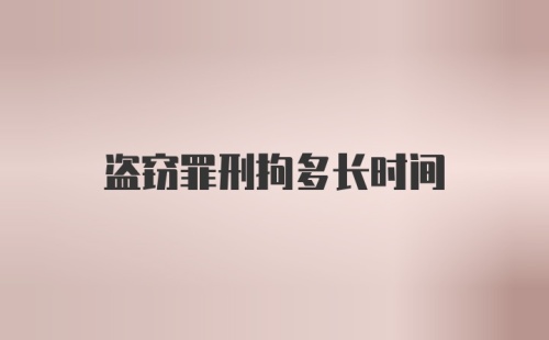 盗窃罪刑拘多长时间