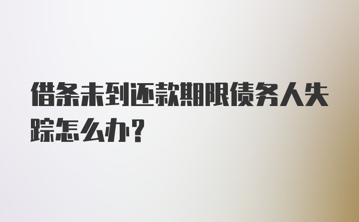 借条未到还款期限债务人失踪怎么办？