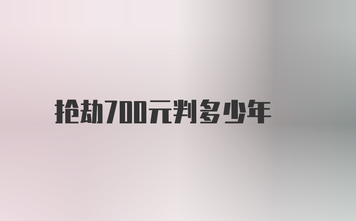 抢劫700元判多少年