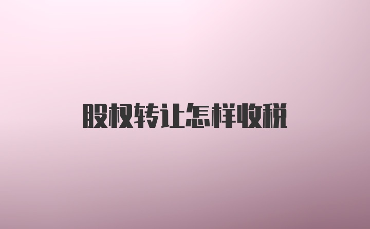 股权转让怎样收税