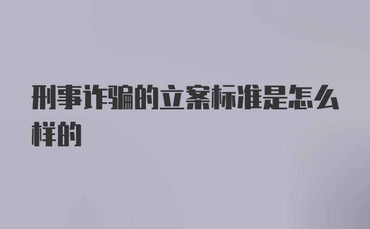 刑事诈骗的立案标准是怎么样的