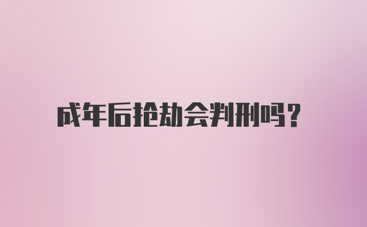 成年后抢劫会判刑吗?