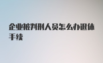 企业被判刑人员怎么办退休手续