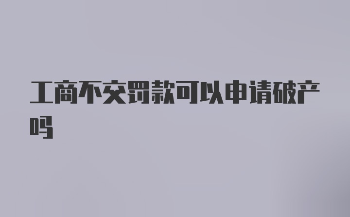 工商不交罚款可以申请破产吗