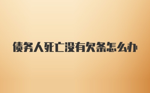 债务人死亡没有欠条怎么办