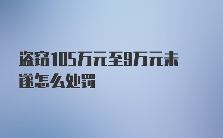 盗窃105万元至9万元未遂怎么处罚