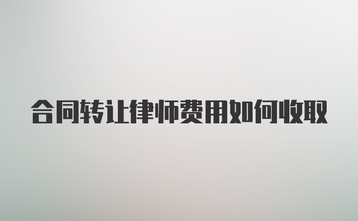 合同转让律师费用如何收取