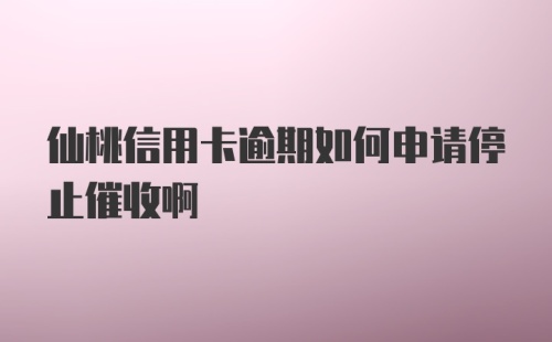 仙桃信用卡逾期如何申请停止催收啊