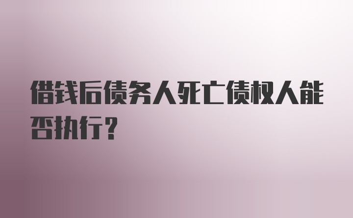 借钱后债务人死亡债权人能否执行？