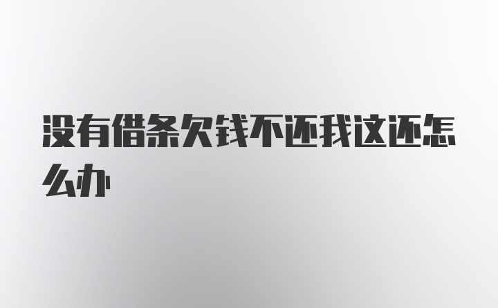 没有借条欠钱不还我这还怎么办