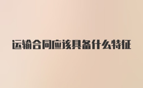 运输合同应该具备什么特征