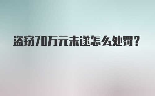 盗窃70万元未遂怎么处罚？