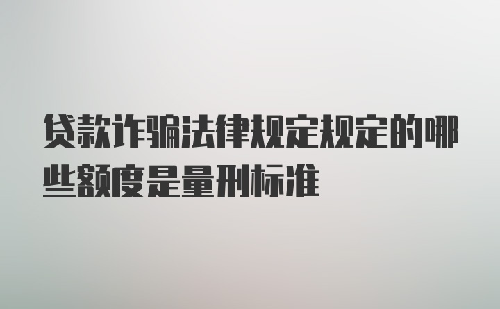 贷款诈骗法律规定规定的哪些额度是量刑标准