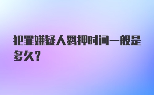 犯罪嫌疑人羁押时间一般是多久？