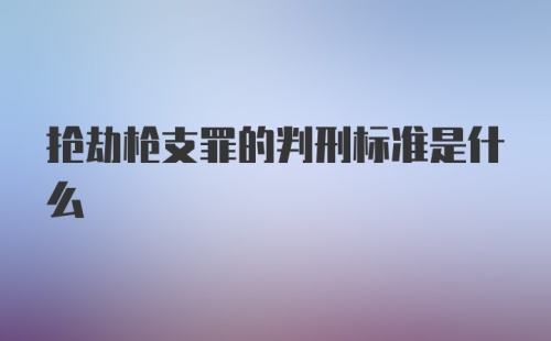 抢劫枪支罪的判刑标准是什么