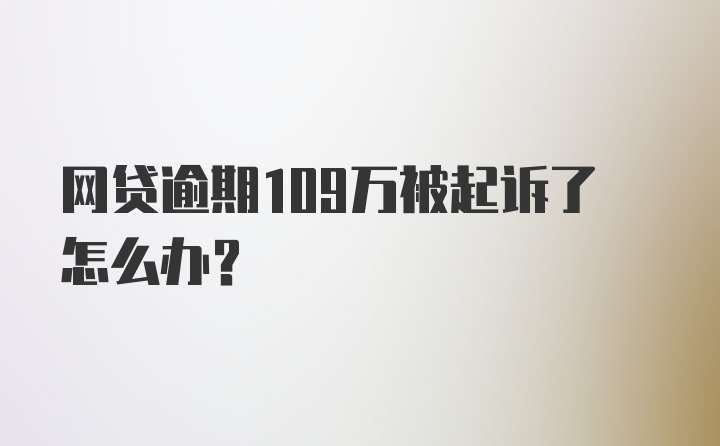 网贷逾期109万被起诉了怎么办？