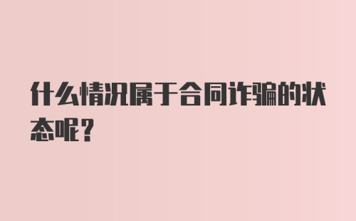 什么情况属于合同诈骗的状态呢？