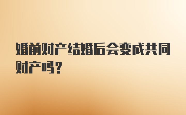 婚前财产结婚后会变成共同财产吗?