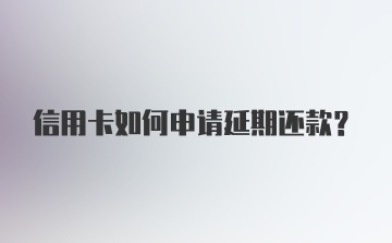 信用卡如何申请延期还款？