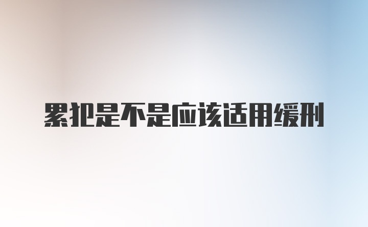 累犯是不是应该适用缓刑