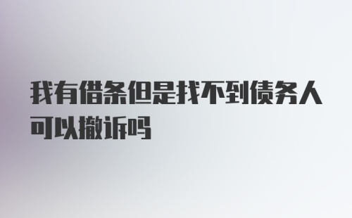 我有借条但是找不到债务人可以撤诉吗