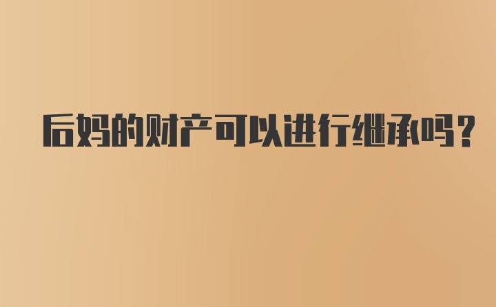 后妈的财产可以进行继承吗?