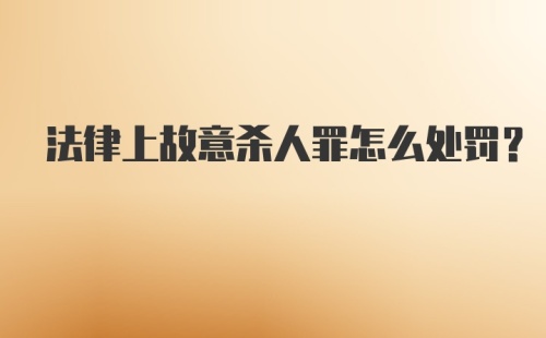 法律上故意杀人罪怎么处罚？