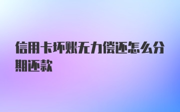 信用卡坏账无力偿还怎么分期还款