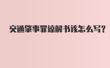 交通肇事罪谅解书该怎么写？