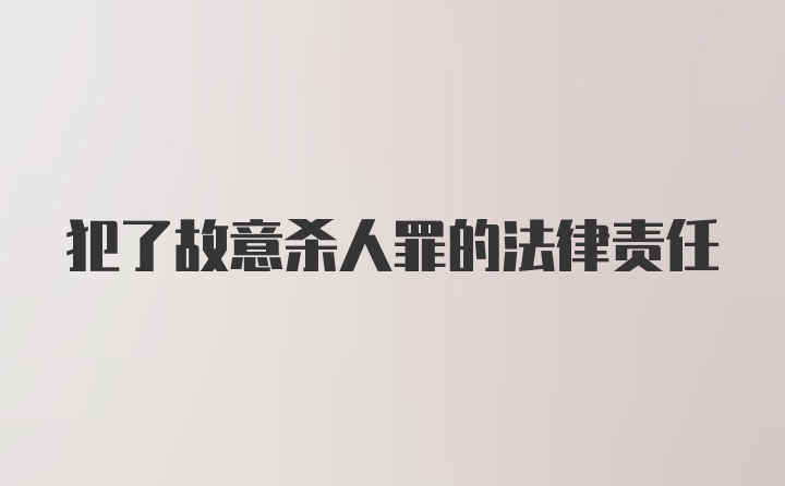 犯了故意杀人罪的法律责任