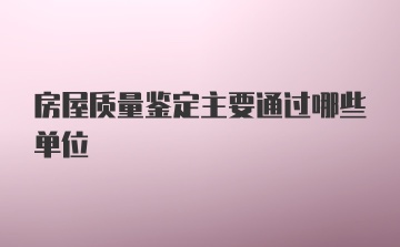 房屋质量鉴定主要通过哪些单位