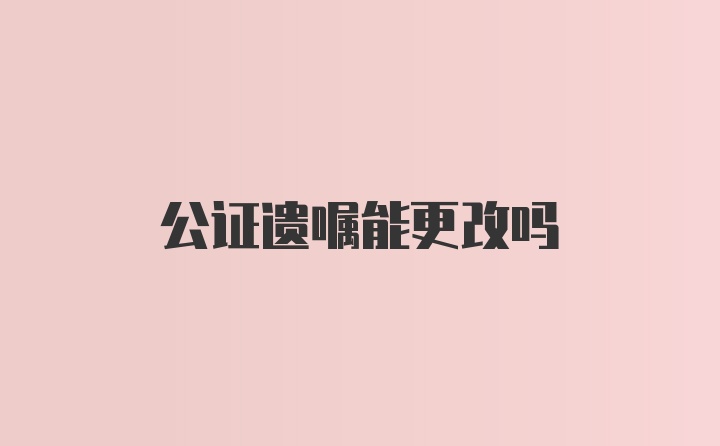 公证遗嘱能更改吗