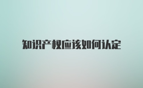 知识产权应该如何认定