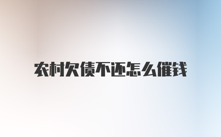 农村欠债不还怎么催钱