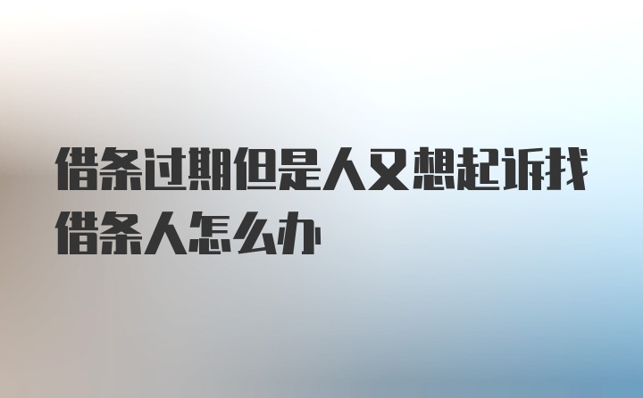 借条过期但是人又想起诉找借条人怎么办