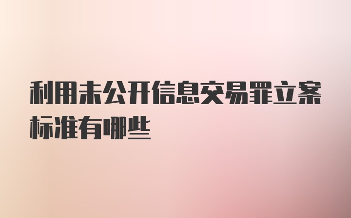 利用未公开信息交易罪立案标准有哪些