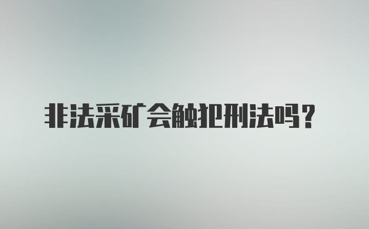 非法采矿会触犯刑法吗？