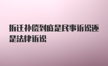 拆迁补偿到底是民事诉讼还是法律诉讼